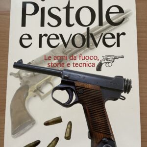 Pistole e revolver - Le armi  da fuoco storia e tecnica (S. Apuan)