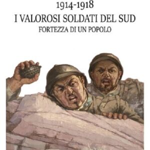 1914-1918 I valorosi soldati del sud fortezza di un popolo (Raffaella Bongermino)