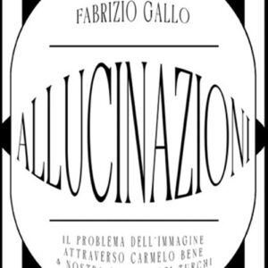 ALLUCINAZIONI - Il problema dell’immagine attraverso Carmelo Bene & Nostra Signora dei Turchi (Fabrizio Gallo)