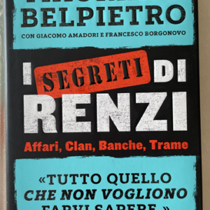 I SEGRETI DI RENZI - Affari, clan, banche, trame (Maurizio Belpietro, Giacomo Amadori, Francesco Borgonovo )