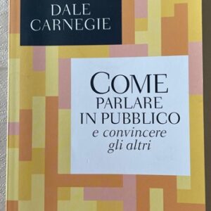 COME PARLARE IN PUBBLICO e convincere gli altri (Dale Carnegie)