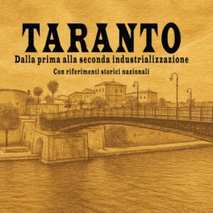 TARANTO - Dalla prima alla seconda industrializzazione - Con riferimenti storici nazionali (A. Nigro)